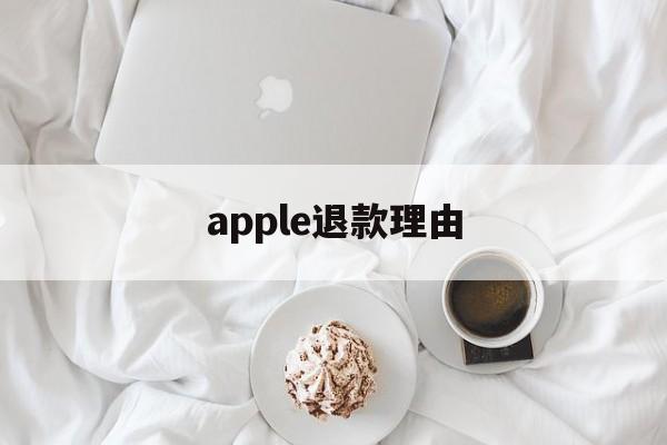 apple退款理由(苹果退款理由怎么写才好?)