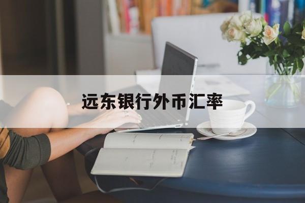 远东银行外币汇率(远东银行外币汇率实时查询)