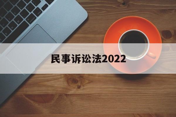 民事诉讼法2022(民事诉讼法2022版全文)