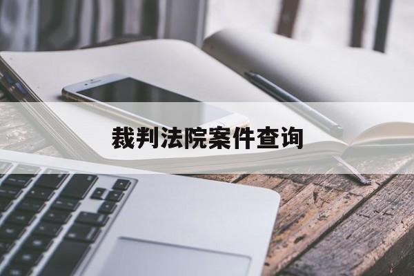 裁判法院案件查询(法院裁判文书查询系统查询)