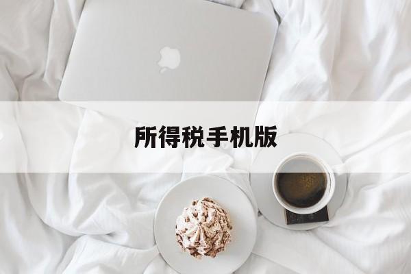 所得税手机版(下载所得税app)