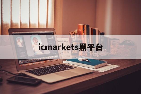 icmarkets黑平台(icmarkets官方网站 讨论)