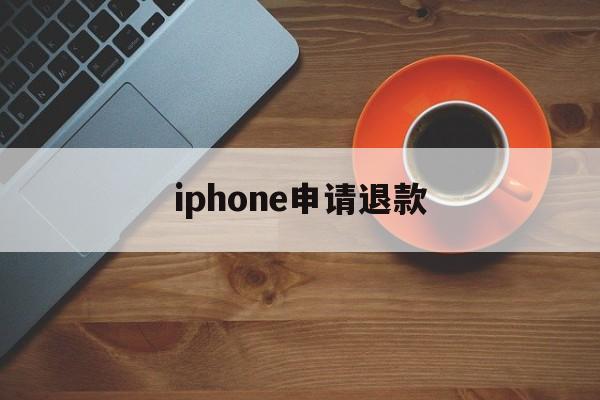 iphone申请退款(IPhone申请退款不能撤销吗)