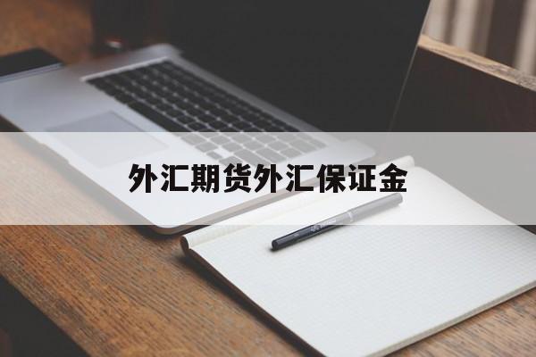 外汇期货外汇保证金(外汇期货外汇保证金怎么算)