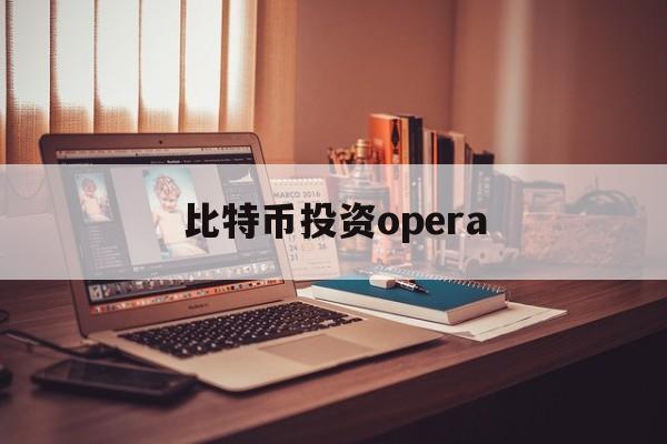 比特币投资opera(比特币投资被骗能立案吗)